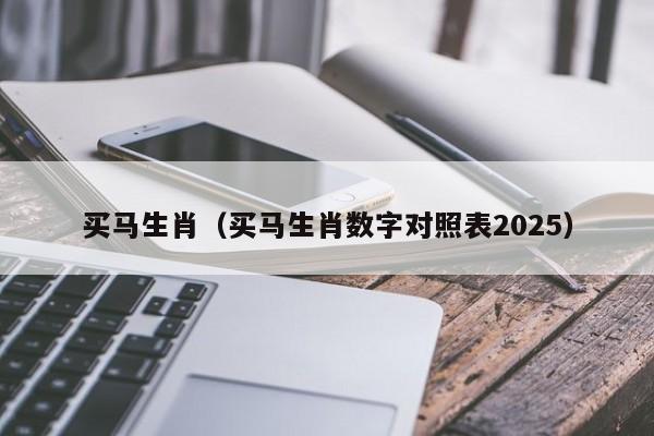 买马生肖（买马生肖数字对照表2025）