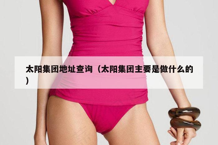 太阳集团地址查询（太阳集团主要是做什么的）