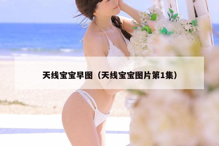 天线宝宝早图（天线宝宝图片第1集）